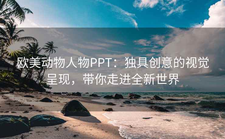 欧美动物人物PPT：独具创意的视觉呈现，带你走进全新世界