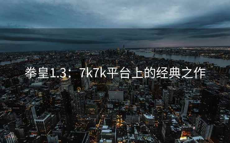 拳皇1.3：7k7k平台上的经典之作