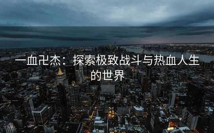 一血卍杰：探索极致战斗与热血人生的世界