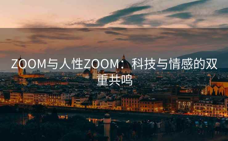 ZOOM与人性ZOOM：科技与情感的双重共鸣
