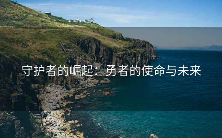 守护者的崛起：勇者的使命与未来