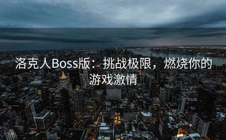 洛克人Boss版：挑战极限，燃烧你的游戏激情