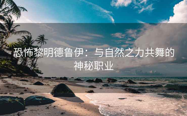 恐怖黎明德鲁伊：与自然之力共舞的神秘职业