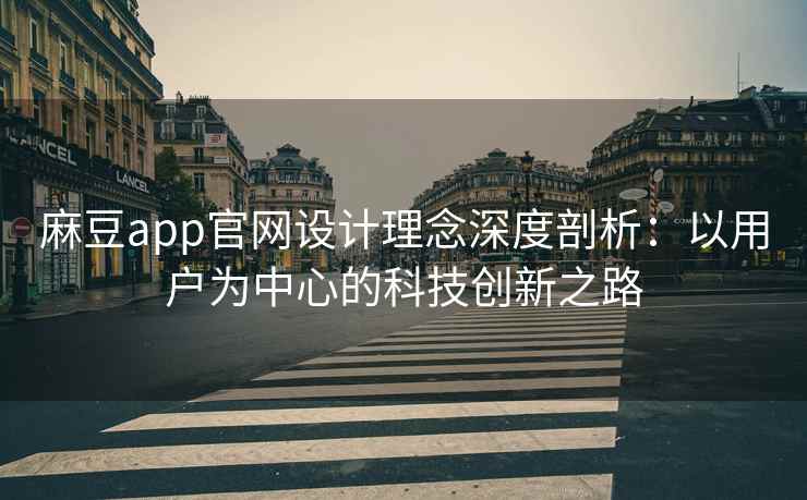 麻豆app官网设计理念深度剖析：以用户为中心的科技创新之路