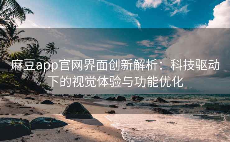 麻豆app官网界面创新解析：科技驱动下的视觉体验与功能优化