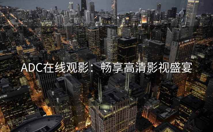 ADC在线观影：畅享高清影视盛宴