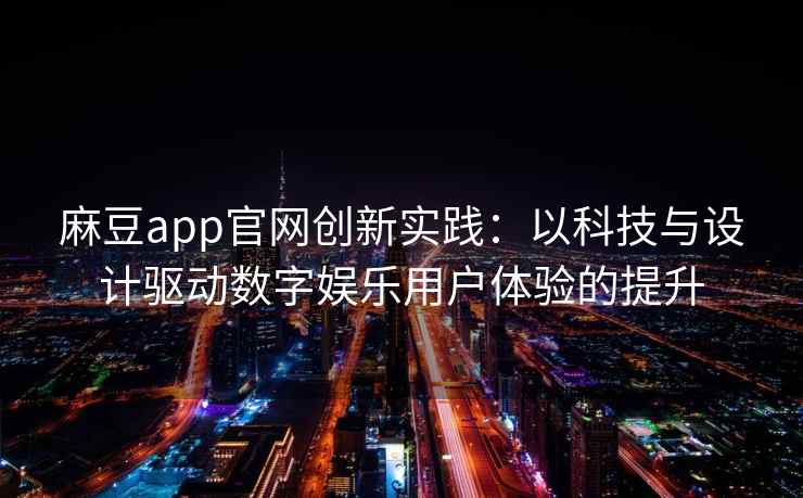 麻豆app官网创新实践：以科技与设计驱动数字娱乐用户体验的提升