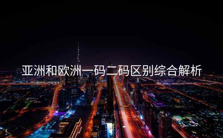 亚洲和欧洲一码二码区别综合解析