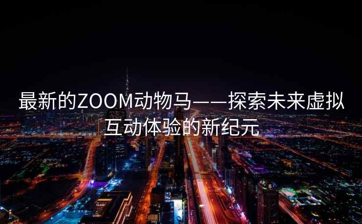 最新的ZOOM动物马——探索未来虚拟互动体验的新纪元