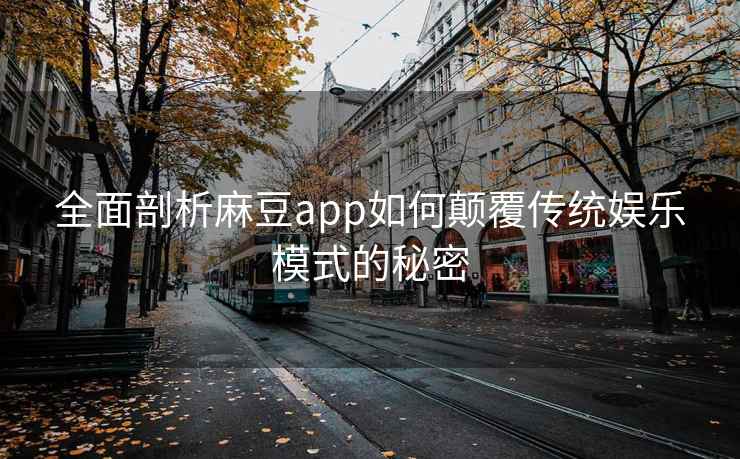 全面剖析麻豆app如何颠覆传统娱乐模式的秘密