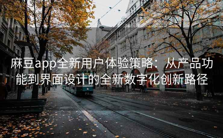 麻豆app全新用户体验策略：从产品功能到界面设计的全新数字化创新路径