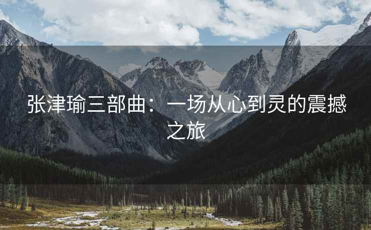 张津瑜三部曲：一场从心到灵的震撼之旅