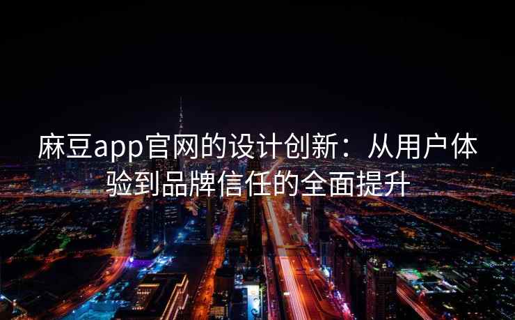 麻豆app官网的设计创新：从用户体验到品牌信任的全面提升