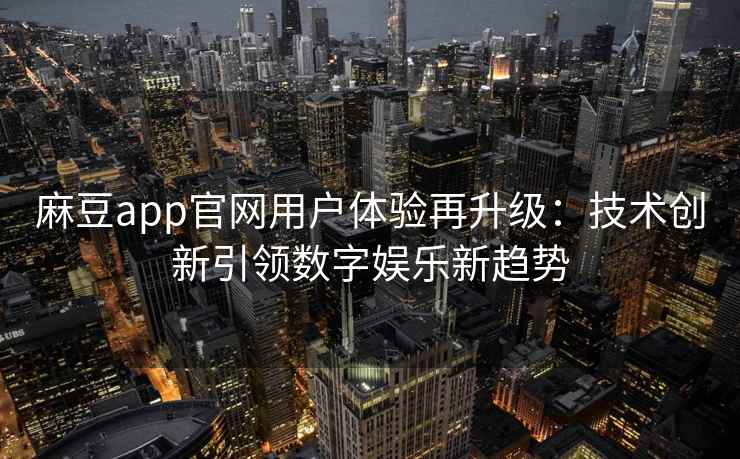麻豆app官网用户体验再升级：技术创新引领数字娱乐新趋势